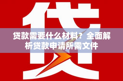 中埔贷款需要什么材料？全面解析贷款申请所需文件