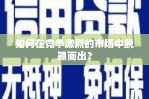 中埔如何在竞争激烈的市场中脱颖而出？