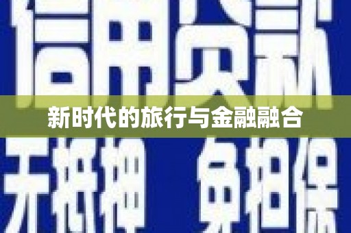 中埔新时代的旅行与金融融合