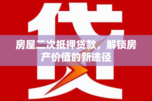 中埔房屋二次抵押贷款，解锁房产价值的新途径